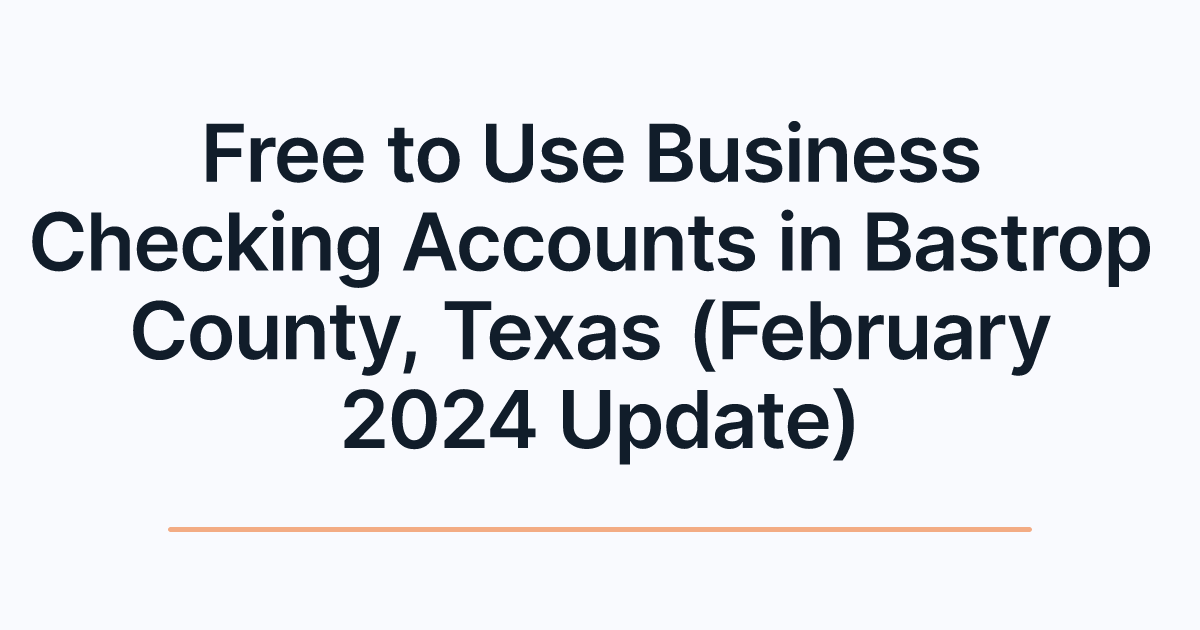 Free to Use Business Checking Accounts in Bastrop County, Texas (February 2024 Update)